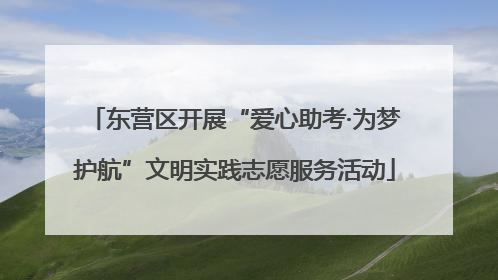 东营区开展“爱心助考·为梦护航”文明实践志愿服务活动