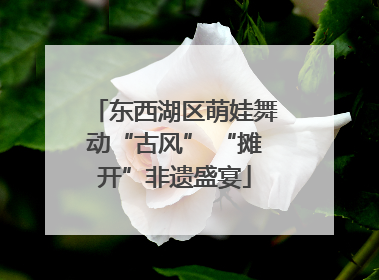 东西湖区萌娃舞动“古风” “摊开”非遗盛宴