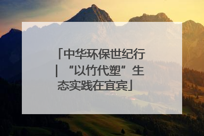 中华环保世纪行｜“以竹代塑”生态实践在宜宾