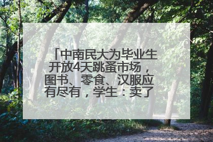 中南民大为毕业生开放4天跳蚤市场，图书、零食、汉服应有尽有，学生：卖了几十个手串