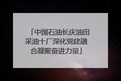 中国石油长庆油田采油十厂深化党建融合凝聚奋进力量