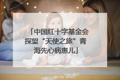 中国红十字基金会探望“天使之旅”青海先心病患儿