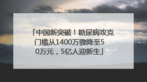 中国新突破！糖尿病攻克门槛从1400万骤降至50万元，5亿人迎新生