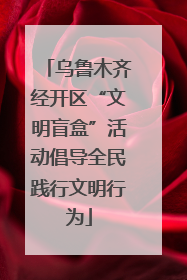 乌鲁木齐经开区“文明盲盒”活动倡导全民践行文明行为
