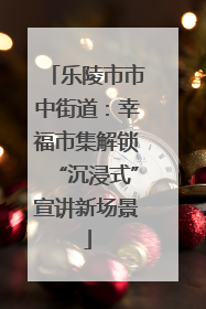 乐陵市市中街道：幸福市集解锁“沉浸式”宣讲新场景