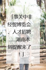 事关中非经贸博览会、人才招聘……湖南本周提醒来了！