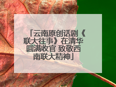 云南原创话剧《联大往事》在清华圆满收官 致敬西南联大精神