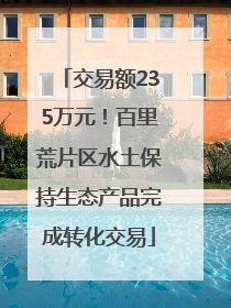 交易额235万元！百里荒片区水土保持生态产品完成转化交易