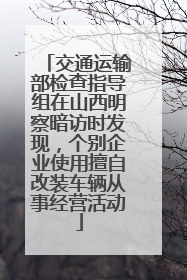 交通运输部检查指导组在山西明察暗访时发现，个别企业使用擅自改装车辆从事经营活动