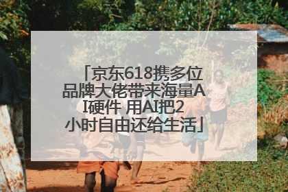 京东618携多位品牌大佬带来海量AI硬件 用AI把2小时自由还给生活