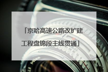京哈高速公路改扩建工程盘锦段主线贯通