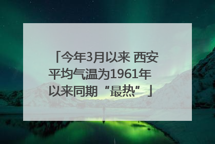 今年3月以来 西安平均气温为1961年以来同期“最热”
