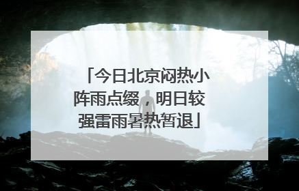 今日北京闷热小阵雨点缀，明日较强雷雨暑热暂退