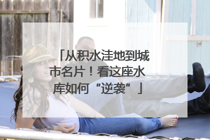 从积水洼地到城市名片！看这座水库如何“逆袭”
