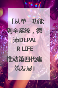 从单一功能到全系统，德沛DEPAIR LIFE推动第四代建筑发展