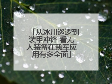 从冰川巡逻到装甲冲锋 看无人装备在我军应用有多全面