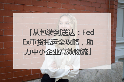 从包装到送达：FedEx重货托运全攻略，助力中小企业高效物流