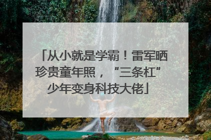 从小就是学霸！雷军晒珍贵童年照，“三条杠”少年变身科技大佬