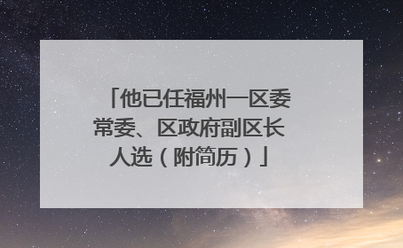 他已任福州一区委常委、区政府副区长人选（附简历）