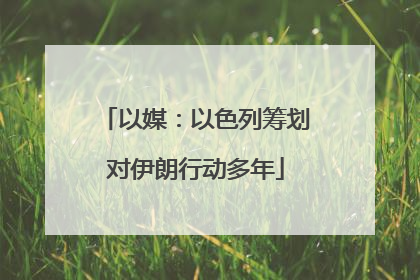 以媒：以色列筹划对伊朗行动多年