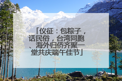 仪征：包粽子，话民俗，台湾同胞、海外归侨齐聚一堂共庆端午佳节