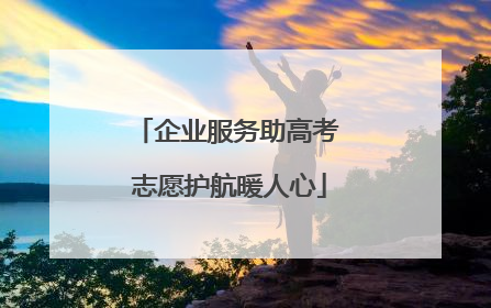 企业服务助高考 志愿护航暖人心