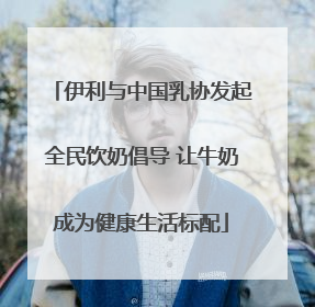 伊利与中国乳协发起全民饮奶倡导 让牛奶成为健康生活标配