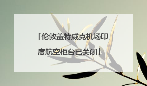 伦敦盖特威克机场印度航空柜台已关闭