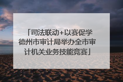 司法联动+以赛促学 德州市审计局举办全市审计机关业务技能竞赛