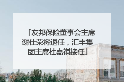 友邦保险董事会主席谢仕荣将退任，汇丰集团主席杜嘉祺接任