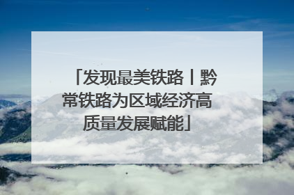 发现最美铁路丨黔常铁路为区域经济高质量发展赋能