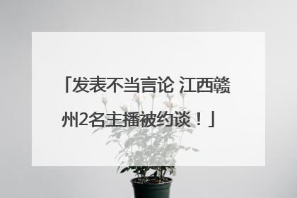发表不当言论 江西赣州2名主播被约谈！