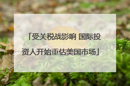 受关税战影响 国际投资人开始重估美国市场