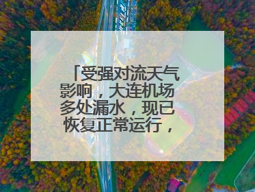 受强对流天气影响，大连机场多处漏水，现已恢复正常运行，气象台回应