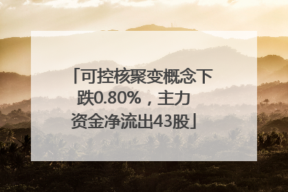 可控核聚变概念下跌0.80%，主力资金净流出43股