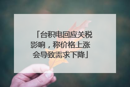 台积电回应关税影响，称价格上涨会导致需求下降