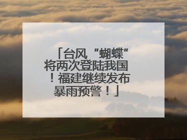 台风“蝴蝶”将两次登陆我国！福建继续发布暴雨预警！