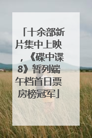 十余部新片集中上映，《碟中谍8》暂列端午档首日票房榜冠军
