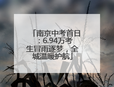 南京中考首日：6.94万考生冒雨逐梦，全城温暖护航