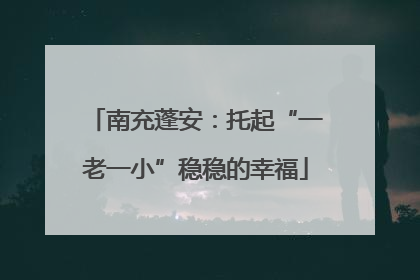 南充蓬安：托起“一老一小”稳稳的幸福