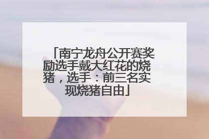 南宁龙舟公开赛奖励选手戴大红花的烧猪，选手：前三名实现烧猪自由