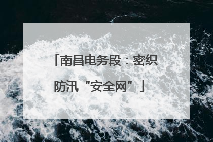 南昌电务段：密织防汛“安全网”