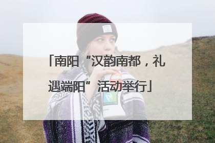 南阳“汉韵南都，礼遇端阳”活动举行
