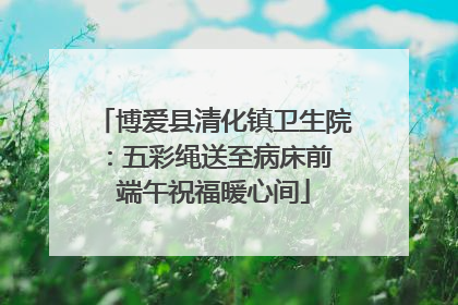 博爱县清化镇卫生院：五彩绳送至病床前 端午祝福暖心间