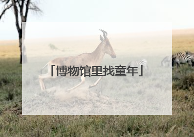 博物馆里找童年