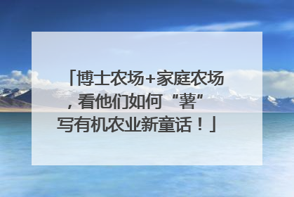 博士农场+家庭农场，看他们如何“薯” 写有机农业新童话！