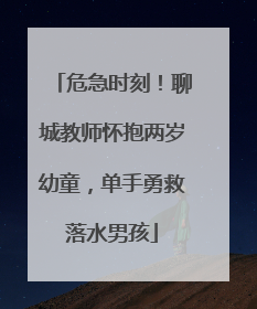危急时刻！聊城教师怀抱两岁幼童，单手勇救落水男孩
