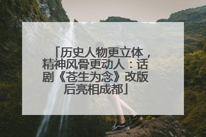 历史人物更立体，精神风骨更动人：话剧《苍生为念》改版后亮相成都