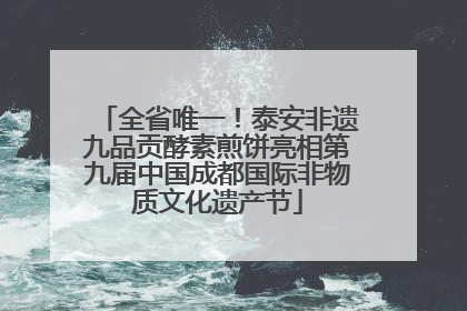 全省唯一！泰安非遗九品贡酵素煎饼亮相第九届中国成都国际非物质文化遗产节
