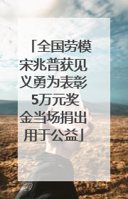 全国劳模宋兆普获见义勇为表彰 5万元奖金当场捐出用于公益
